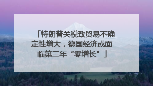 特朗普关税致贸易不确定性增大，德国经济或面临第三年“零增长”