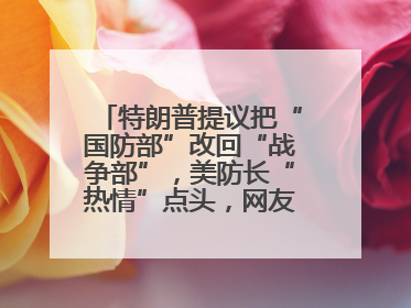 特朗普提议把“国防部”改回“战争部”，美防长“热情”点头，网友吵翻了