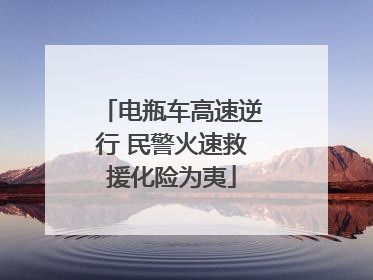 电瓶车高速逆行 民警火速救援化险为夷