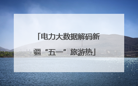 电力大数据解码新疆“五一”旅游热
