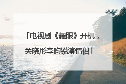 电视剧《耀眼》开机，关晓彤李昀锐演情侣