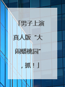 男子上演真人版“大闹蟠桃园”，抓！