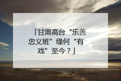 甘肃高台“乐善忠义班”缘何“有戏”至今？