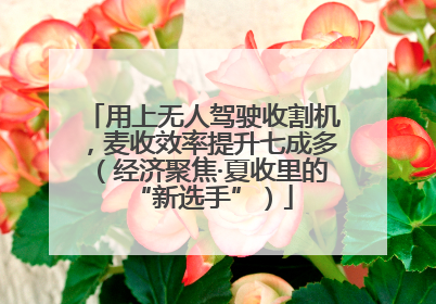 用上无人驾驶收割机，麦收效率提升七成多（经济聚焦·夏收里的“新选手”）