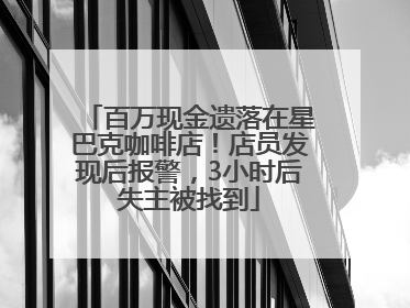 百万现金遗落在星巴克咖啡店！店员发现后报警，3小时后失主被找到