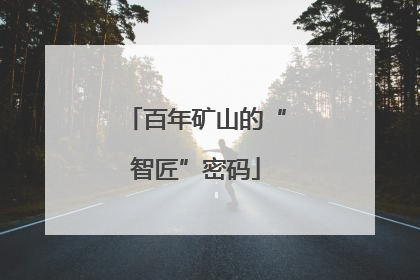 百年矿山的“智匠”密码