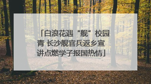 白浪花遇“舰”校园青 长沙舰官兵返乡宣讲点燃学子报国热情
