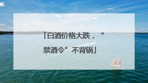 白酒价格大跌，“禁酒令”不背锅