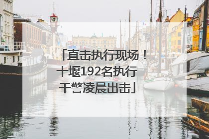 直击执行现场！十堰192名执行干警凌晨出击