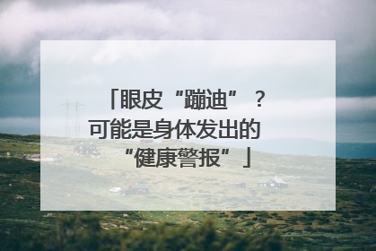 眼皮“蹦迪”？可能是身体发出的“健康警报”