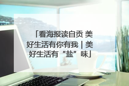 看海报读自贡 美好生活有你有我｜美好生活有“盐”味