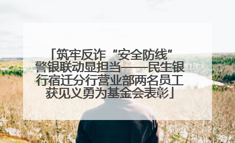 筑牢反诈“安全防线” 警银联动显担当——民生银行宿迁分行营业部两名员工获见义勇为基金会表彰