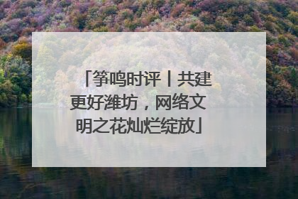 筝鸣时评丨共建更好潍坊，网络文明之花灿烂绽放