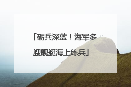 砺兵深蓝！海军多艘舰艇海上练兵
