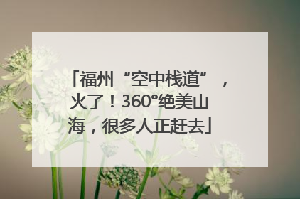 福州“空中栈道”，火了！360°绝美山海，很多人正赶去