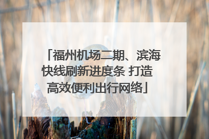 福州机场二期、滨海快线刷新进度条 打造高效便利出行网络