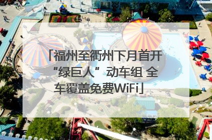 福州至衢州下月首开“绿巨人”动车组 全车覆盖免费WiFi