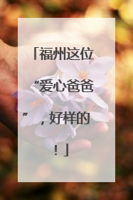 福州这位“爱心爸爸”，好样的！