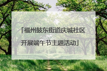 福州鼓东街道庆城社区开展端午节主题活动