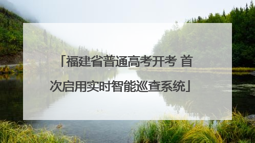 福建省普通高考开考 首次启用实时智能巡查系统