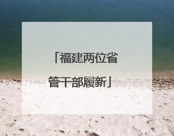 福建两位省管干部履新