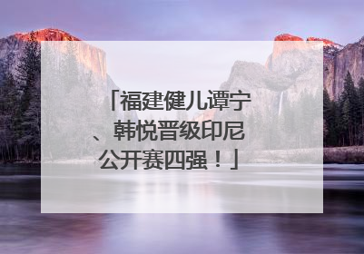 福建健儿谭宁、韩悦晋级印尼公开赛四强！