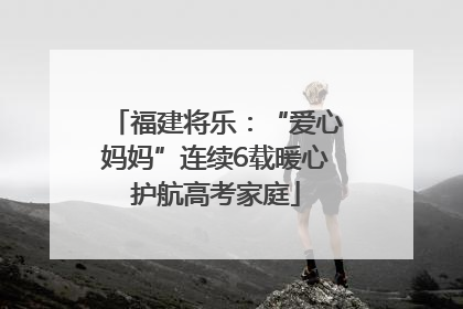 福建将乐：“爱心妈妈”连续6载暖心护航高考家庭