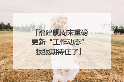 福建舰周末重磅更新“工作动态” 狠狠期待住了
