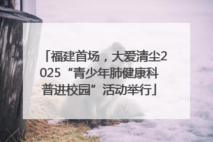 福建首场，大爱清尘2025“青少年肺健康科普进校园”活动举行