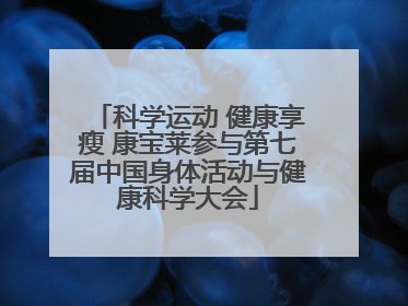 科学运动 健康享瘦 康宝莱参与第七届中国身体活动与健康科学大会