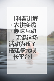科普讲解+农耕实践+趣味互动，无锡这场活动为孩子搭建多元成长平台
