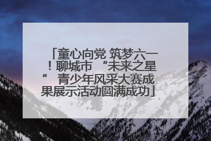 童心向党 筑梦六一！聊城市 “未来之星” 青少年风采大赛成果展示活动圆满成功
