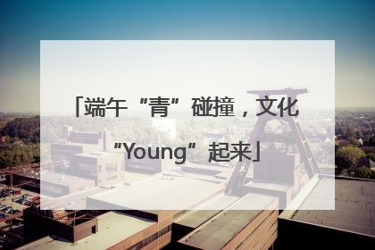 端午“青”碰撞，文化“Young”起来