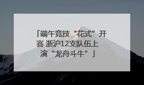 端午竞技“花式”开赛 浙沪12支队伍上演“龙舟斗牛”