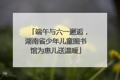 端午与六一邂逅，湖南省少年儿童图书馆为患儿送温暖