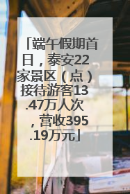 端午假期首日，泰安22家景区（点）接待游客13.47万人次，营收395.19万元