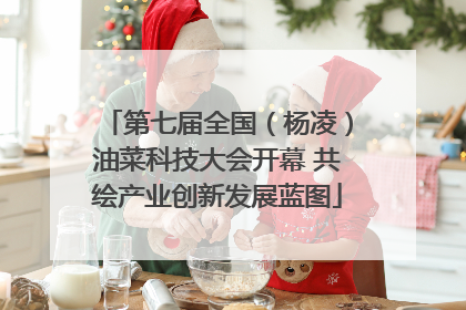第七届全国（杨凌）油菜科技大会开幕 共绘产业创新发展蓝图