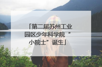 第二届苏州工业园区少年科学院“小院士”诞生