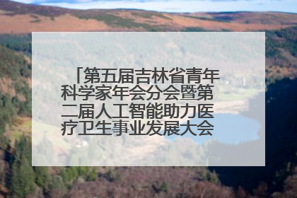 第五届吉林省青年科学家年会分会暨第二届人工智能助力医疗卫生事业发展大会在长春召开
