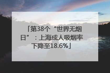 第38个“世界无烟日”：上海成人吸烟率下降至18.6%
