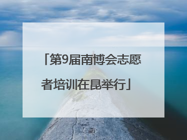 第9届南博会志愿者培训在昆举行