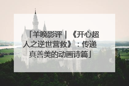 羊晚影评｜《开心超人之逆世营救》：传递真善美的动画诗篇