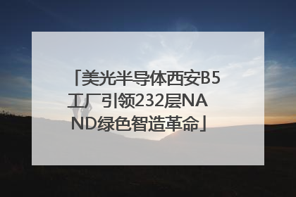 美光半导体西安B5工厂引领232层NAND绿色智造革命