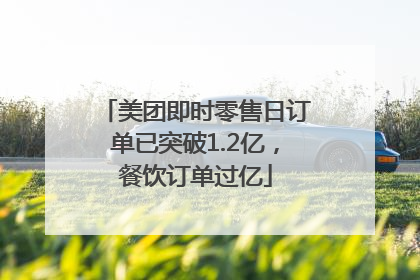美团即时零售日订单已突破1.2亿，餐饮订单过亿