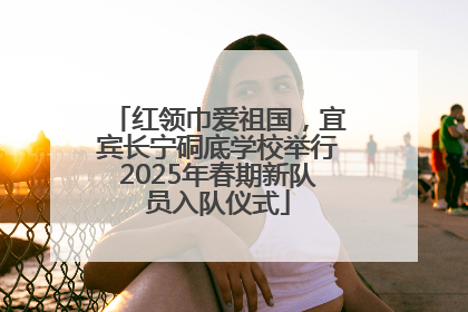 红领巾爱祖国，宜宾长宁硐底学校举行2025年春期新队员入队仪式