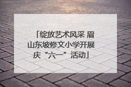 绽放艺术风采 眉山东坡修文小学开展庆“六一”活动