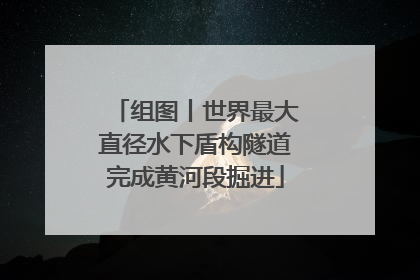 组图丨世界最大直径水下盾构隧道完成黄河段掘进