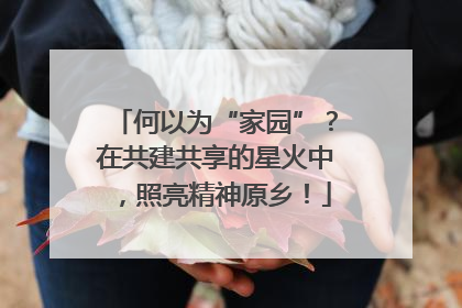 何以为“家园”？在共建共享的星火中，照亮精神原乡！
