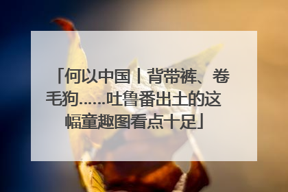 何以中国丨背带裤、卷毛狗……吐鲁番出土的这幅童趣图看点十足