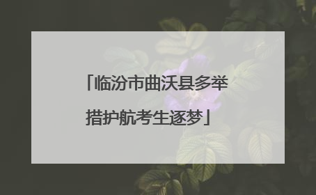 临汾市曲沃县多举措护航考生逐梦